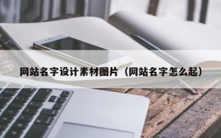 兰考网站名字设计素材图片（网站名字怎么起）